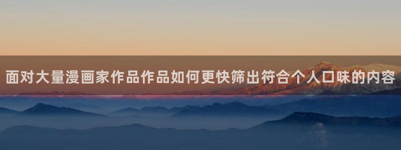 七七漫画最新章节：面对大量漫画家作品作品如何更快筛出符合个人口味的内容