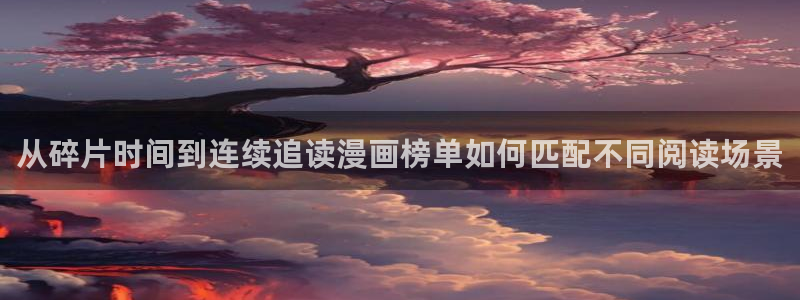 七七漫画韩漫：从碎片时间到连续追读漫画榜单如何匹配不同阅读场景