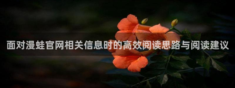 七七漫画在线阅读入口：面对漫蛙官网相关信息时的高效阅读思路与阅读建议