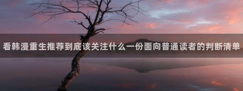 七七漫画搞笑漫画：看韩漫重生推荐到底该关注什么一份面向普通读者的判断清单