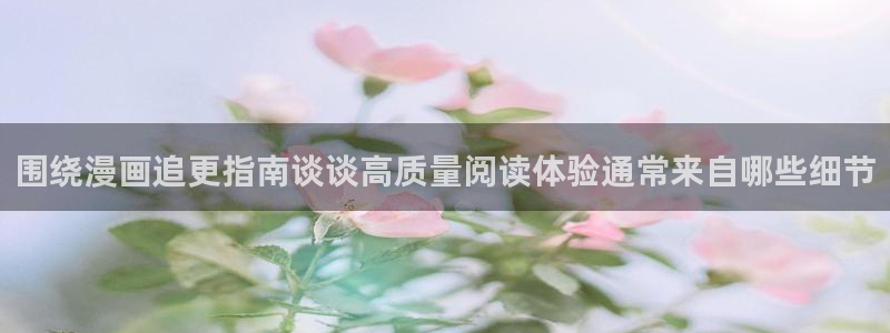 七七漫画网页最新地址：围绕漫画追更指南谈谈高质量阅读体验通常来自哪些细节