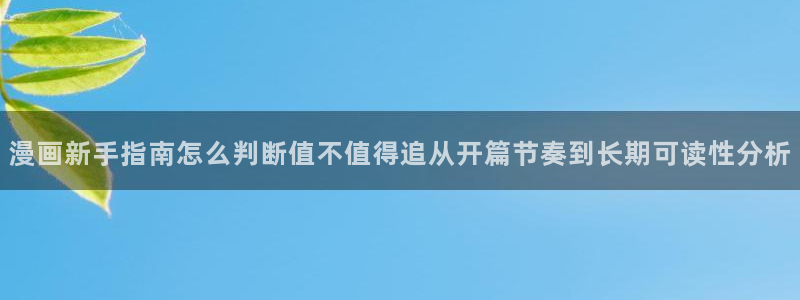 七七漫画精品漫画:漫画新手指南怎么判断值不值得追从开篇节奏到长期可读性分析