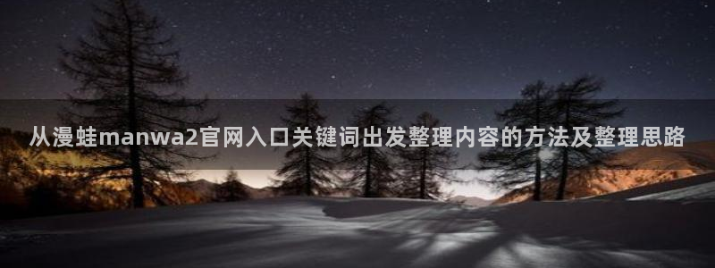 歪歪漫画网站入口:从漫蛙manwa2官网入口关键词出发整理内容的方法及整理思路