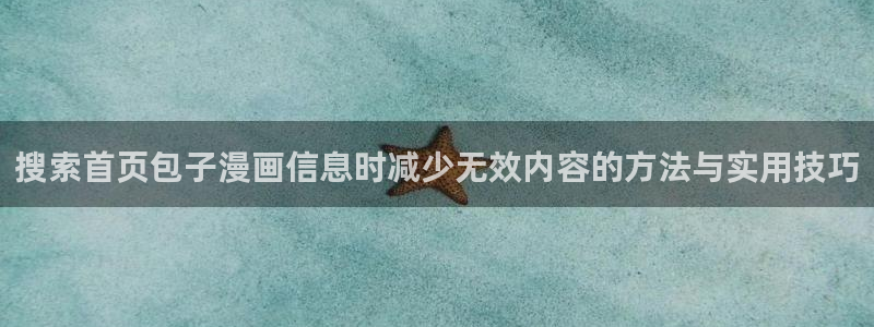 七七漫画漫画推荐大全:搜索首页包子漫画信息时减少无效内容的方法与实用技巧