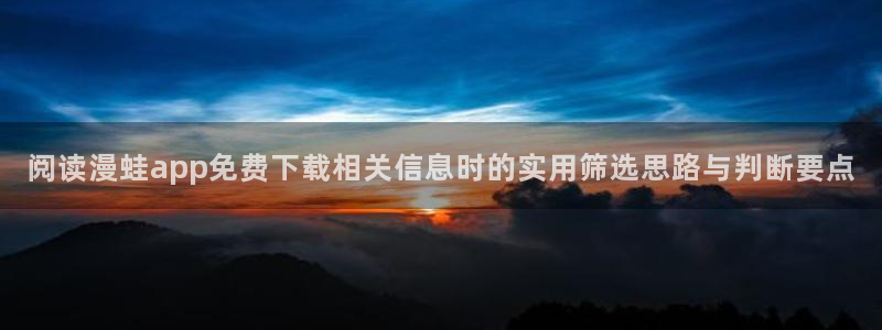 七七漫画找漫画:阅读漫蛙app免费下载相关信息时的实用筛选思路与判断要点