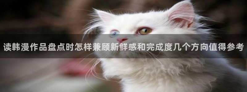 羞羞漫画首页入口：读韩漫作品盘点时怎样兼顾新鲜感和完成度几个方向值得参考
