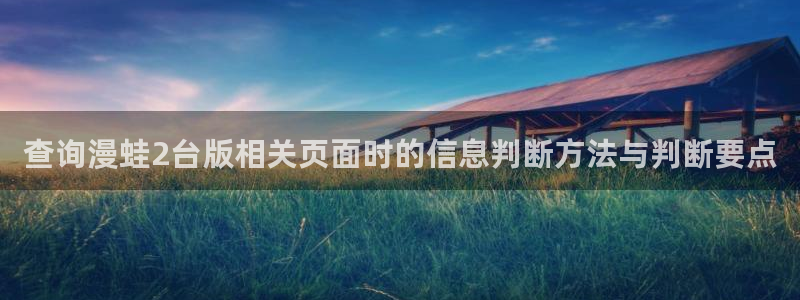 七七漫画免费在线漫画：查询漫蛙2台版相关页面时的信息判断方法与判断要点